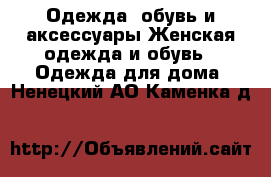 Одежда, обувь и аксессуары Женская одежда и обувь - Одежда для дома. Ненецкий АО,Каменка д.